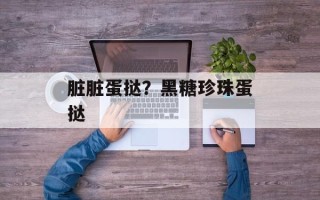 脏脏蛋挞？黑糖珍珠蛋挞