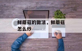 鲜蘑菇的做法，鲜蘑菇怎么炒