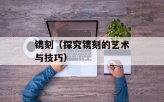 镌刻（探究镌刻的艺术与技巧）