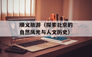 顺义旅游（探索北京的自然风光与人文历史）