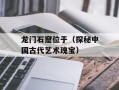 龙门石窟位于（探秘中国古代艺术瑰宝）