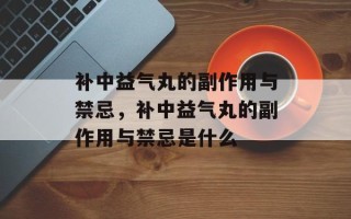 补中益气丸的副作用与禁忌，补中益气丸的副作用与禁忌是什么