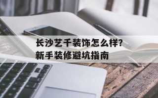 长沙艺千装饰怎么样？新手装修避坑指南