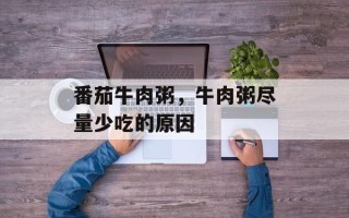 番茄牛肉粥，牛肉粥尽量少吃的原因
