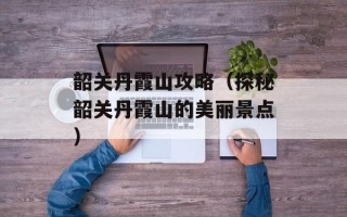 韶关丹霞山攻略（探秘韶关丹霞山的美丽景点）