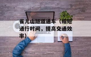 雀儿山隧道通车（缩短通行时间，提高交通效率）