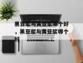 黑豆浆与黄豆浆哪个好，黑豆浆与黄豆浆哪个好