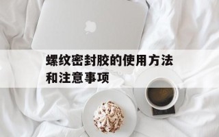 螺纹密封胶的使用方法和注意事项