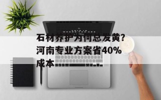 石材养护为何总发黄？河南专业方案省40%成本