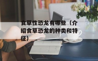 食草性恐龙有哪些（介绍食草恐龙的种类和特征）
