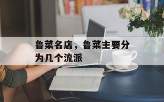 鲁菜名店，鲁菜主要分为几个流派