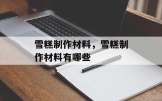 雪糕制作材料，雪糕制作材料有哪些