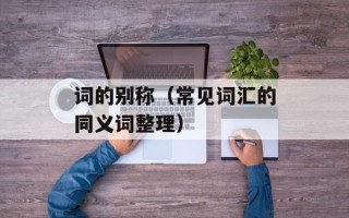 词的别称（常见词汇的同义词整理）
