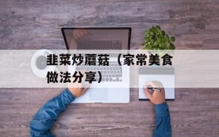 韭菜炒蘑菇（家常美食做法分享）