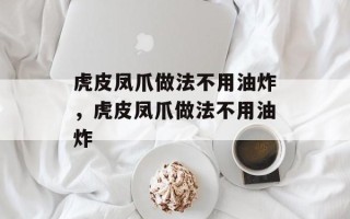 虎皮凤爪做法不用油炸，虎皮凤爪做法不用油炸