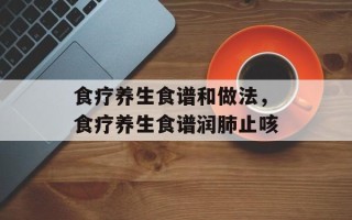 食疗养生食谱和做法，食疗养生食谱润肺止咳