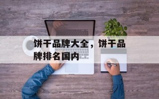 饼干品牌大全，饼干品牌排名国内