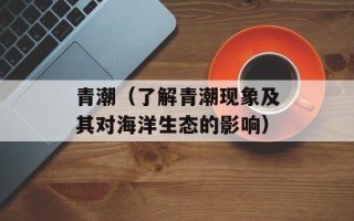青潮（了解青潮现象及其对海洋生态的影响）