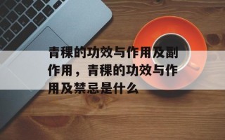 青稞的功效与作用及副作用，青稞的功效与作用及禁忌是什么