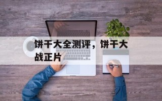 饼干大全测评，饼干大战正片