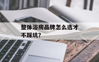 整体浴房品牌怎么选才不踩坑？