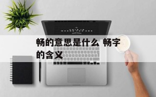 畅的意思是什么 畅字的含义