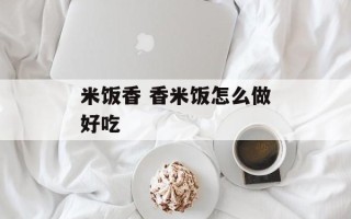 米饭香 香米饭怎么做好吃