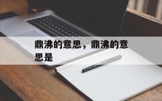鼎沸的意思，鼎沸的意思是