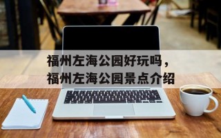 福州左海公园好玩吗，福州左海公园景点介绍