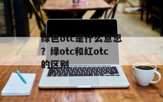 绿色otc是什么意思？绿otc和红otc的区别