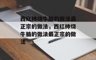 西红柿烧牛腩的做法最正宗的做法，西红柿烧牛腩的做法最正宗的做法