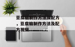 豆腐脑制作方法及配方，豆腐脑制作方法及配方视频