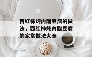 西红柿炖内酯豆腐的做法，西红柿炖内酯豆腐的家常做法大全