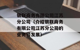 银联商务有限公司江苏分公司（介绍银联商务有限公司江苏分公司的业务和发展）