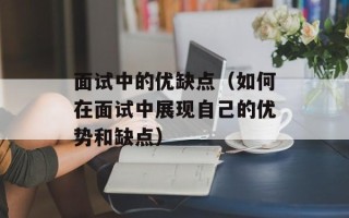 面试中的优缺点（如何在面试中展现自己的优势和缺点）