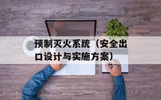 预制灭火系统（安全出口设计与实施方案）