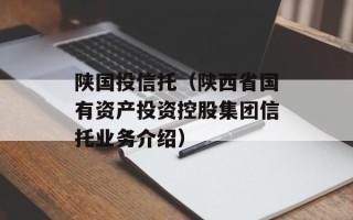陕国投信托（陕西省国有资产投资控股集团信托业务介绍）