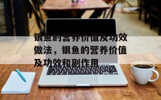 银鱼的营养价值及功效做法，银鱼的营养价值及功效和副作用
