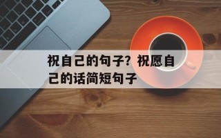祝自己的句子？祝愿自己的话简短句子