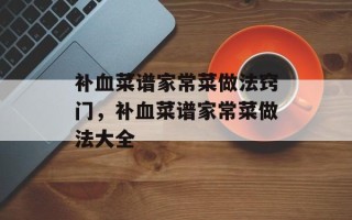 补血菜谱家常菜做法窍门，补血菜谱家常菜做法大全