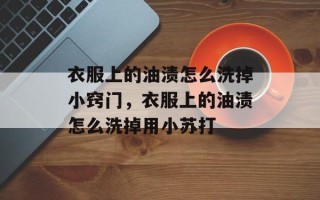 衣服上的油渍怎么洗掉小窍门，衣服上的油渍怎么洗掉用小苏打