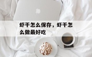 虾干怎么保存，虾干怎么做最好吃