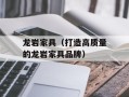 龙岩家具（打造高质量的龙岩家具品牌）