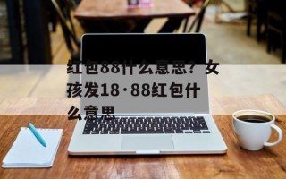 红包88什么意思？女孩发18·88红包什么意思