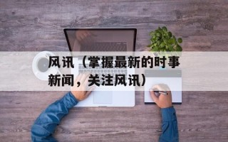 风讯（掌握最新的时事新闻，关注风讯）