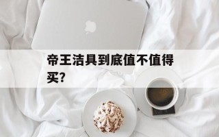 帝王洁具到底值不值得买？