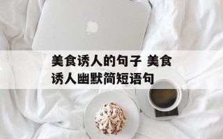 美食诱人的句子 美食诱人幽默简短语句