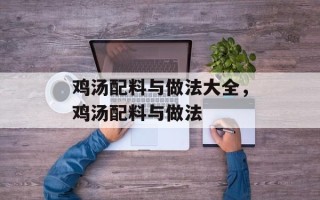 鸡汤配料与做法大全，鸡汤配料与做法
