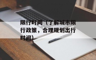 限行时间（了解城市限行政策，合理规划出行时间）