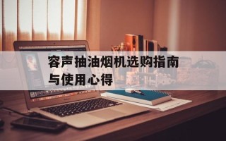容声抽油烟机选购指南与使用心得